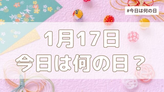 1月17日は何の日？記念日・誕生日・歴史・花言葉まとめ【今日は何の日】
