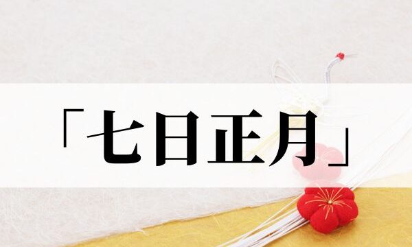 七日正月の意味や読み方と由来とは？