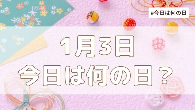 1月3日は何の日？記念日・誕生日・歴史・花言葉まとめ【今日は何の日】
