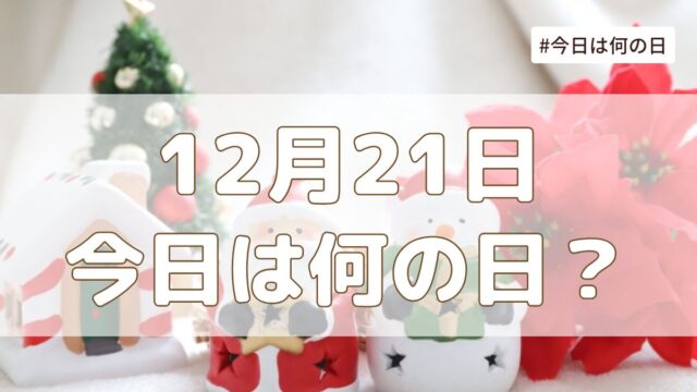2025年12月21日は何の日？記念日・誕生日・歴史・花言葉まとめ【今日は何の日】