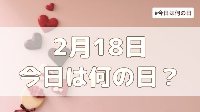 2月18日は何の日？記念日・誕生日・歴史・花言葉まとめ【今日は何の日】