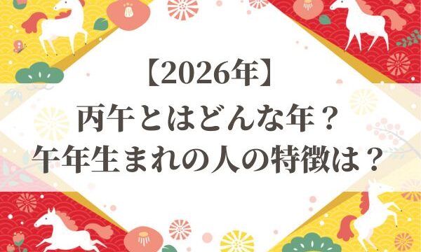 【2026年】丙午（ひのえうま）とはどんな年？午年生まれの人の特徴は？