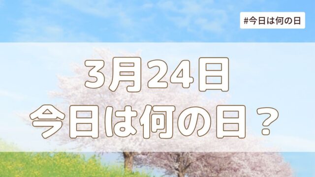 3月24日は何の日？記念日・誕生日・歴史・花言葉まとめ【今日は何の日】