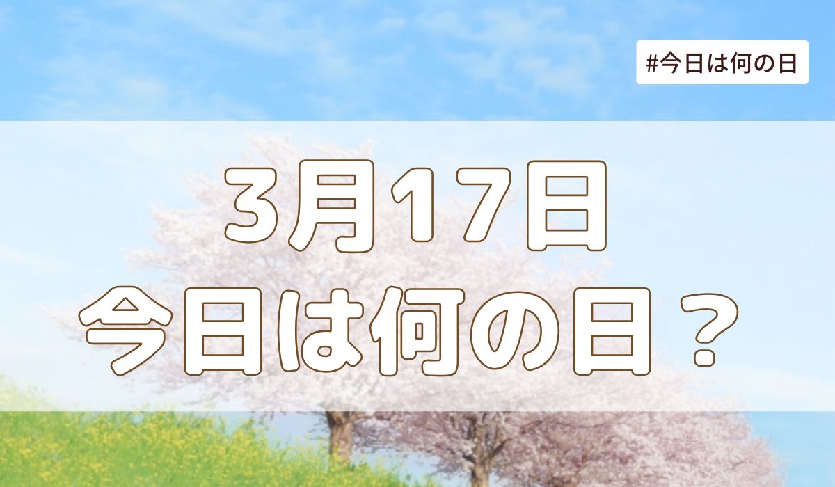 3月17日は何の日？記念日・誕生日・歴史・花言葉まとめ【今日は何の日】