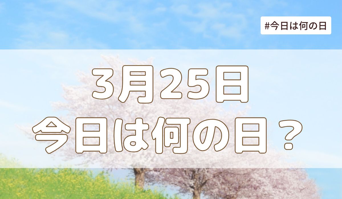 3月25日は何の日？記念日・誕生日・歴史・花言葉まとめ【今日は何の日】