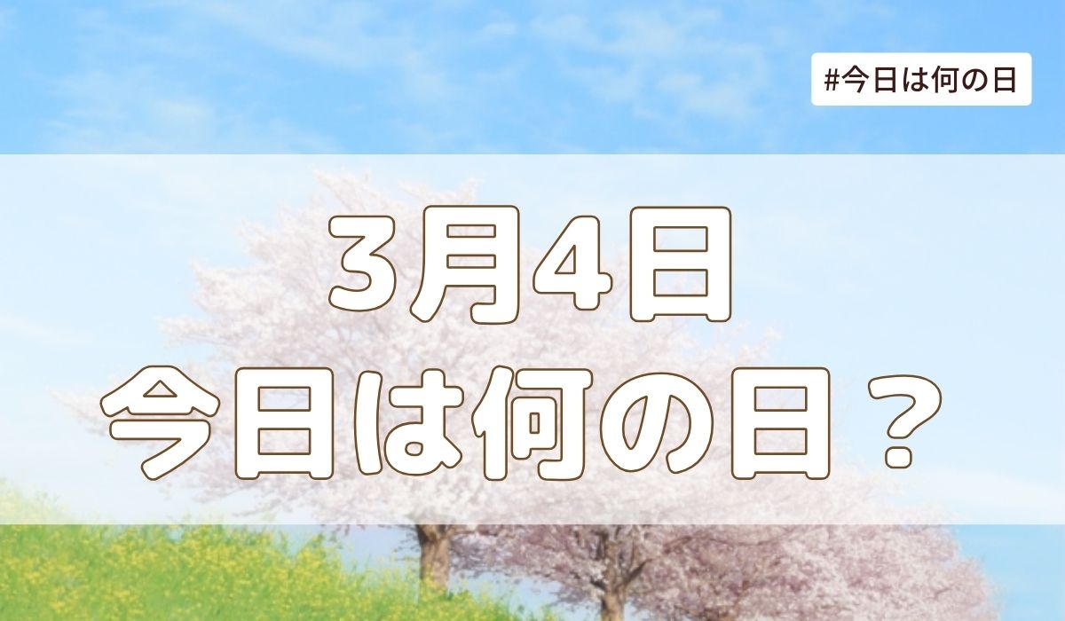 3月4日は何の日？記念日・誕生日・歴史・花言葉まとめ【今日は何の日】