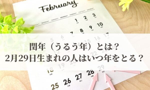 閏年（うるう年）とは？2月29日生まれの人はいつ年をとる？