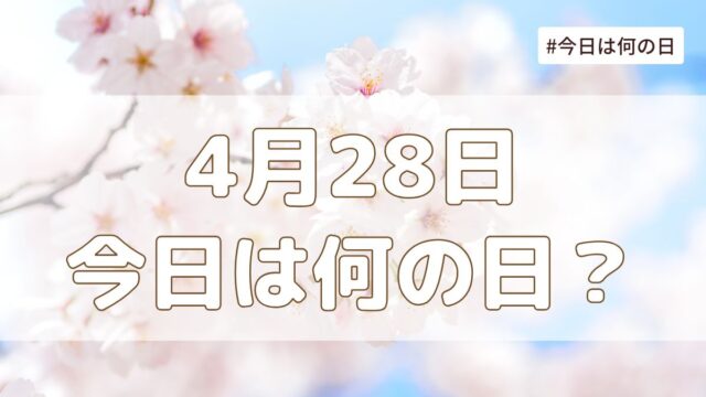 4月28日は何の日？記念日・誕生日・歴史・花言葉まとめ【今日は何の日】