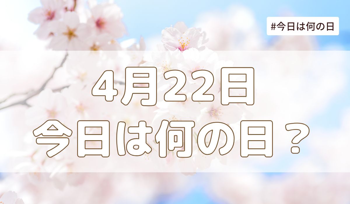 4月22日は何の日？記念日・誕生日・歴史・花言葉まとめ【今日は何の日】