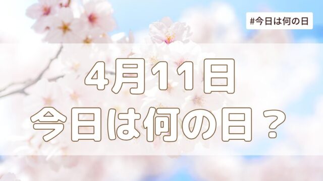 4月11日は何の日？記念日・誕生日・歴史・花言葉まとめ【今日は何の日】