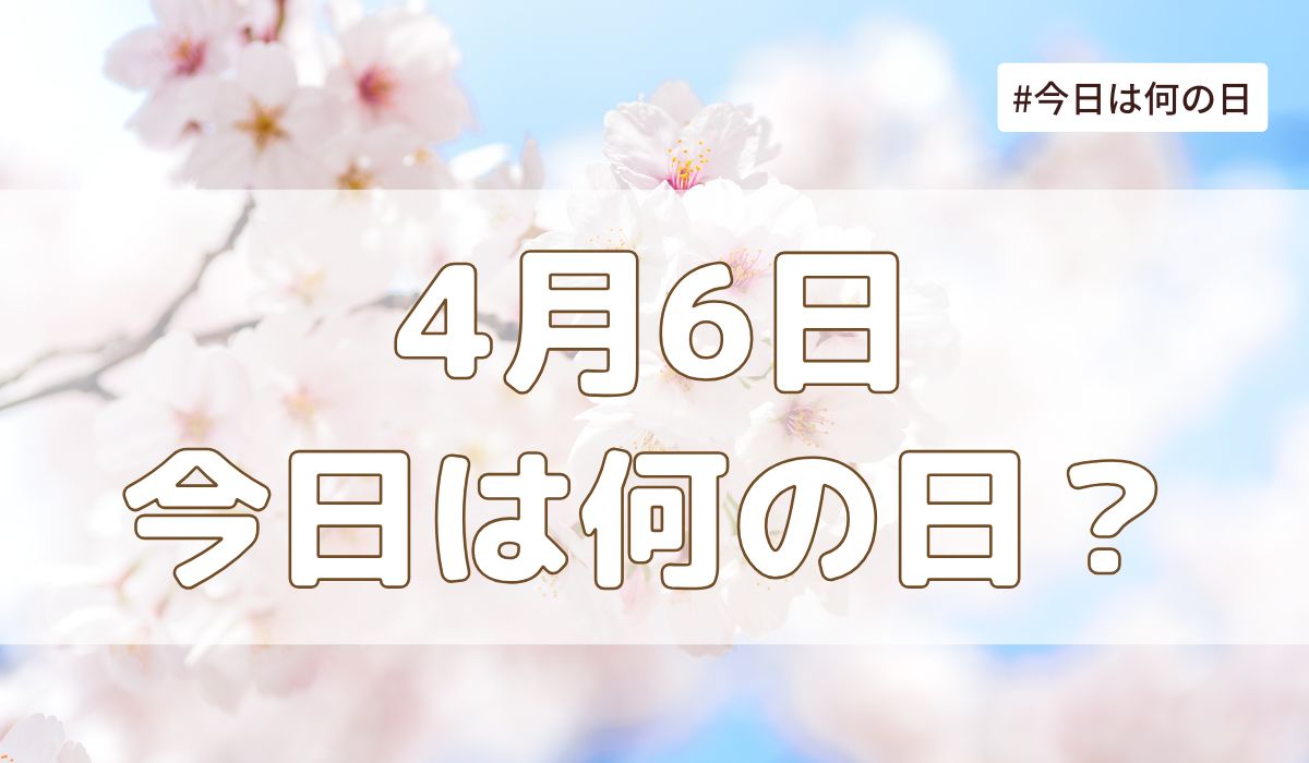 4月6日は何の日？記念日・誕生日・歴史・花言葉まとめ【今日は何の日】