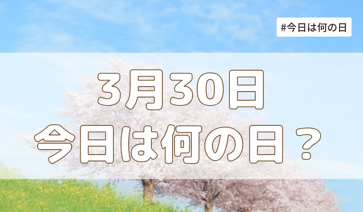 3月30日は何の日？記念日・誕生日・歴史・花言葉まとめ【今日は何の日】