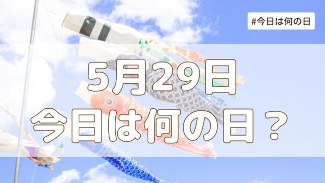 5月29日は何の日？記念日・誕生日・歴史・花言葉まとめ【今日は何の日】
