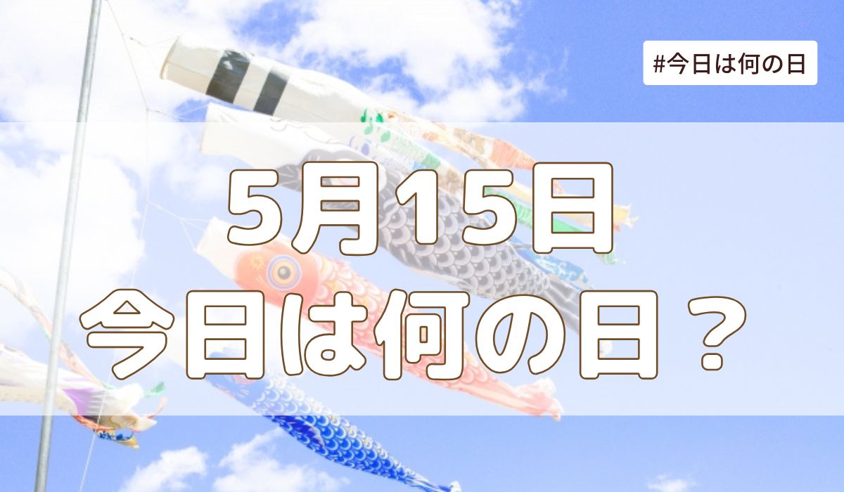 5月15日は何の日？記念日・誕生日・歴史・花言葉まとめ【今日は何の日】