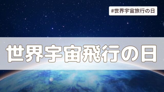 世界宇宙飛行の日(4月12日の記念日）とは？由来・意味・雑学まとめ【今日は何の日】