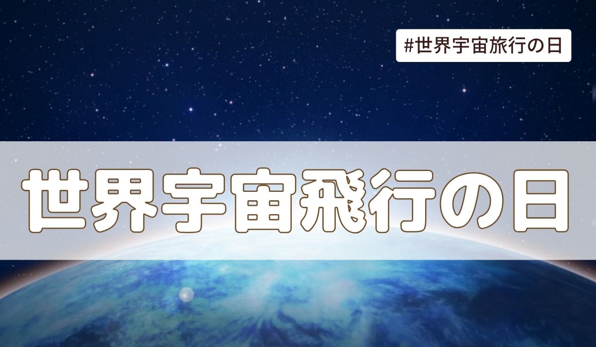 世界宇宙飛行の日(4月12日の記念日）とは？由来・意味・雑学まとめ【今日は何の日】
