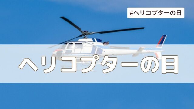 ヘリコプターの日（4月15日の記念日）とは？由来・意味・雑学まとめ【今日は何の日】