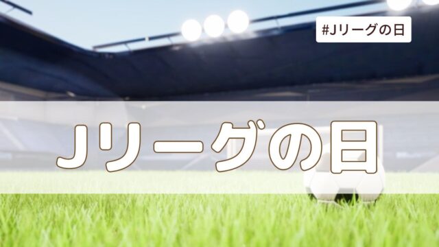 Jリーグの日（5月15日の記念日）とは？由来・意味・歴史まとめ【今日は何の日】
