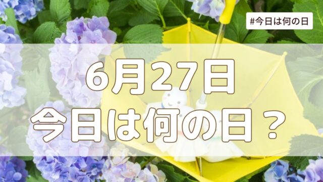 6月27日は何の日？記念日・誕生日・歴史・花言葉まとめ【今日は何の日】