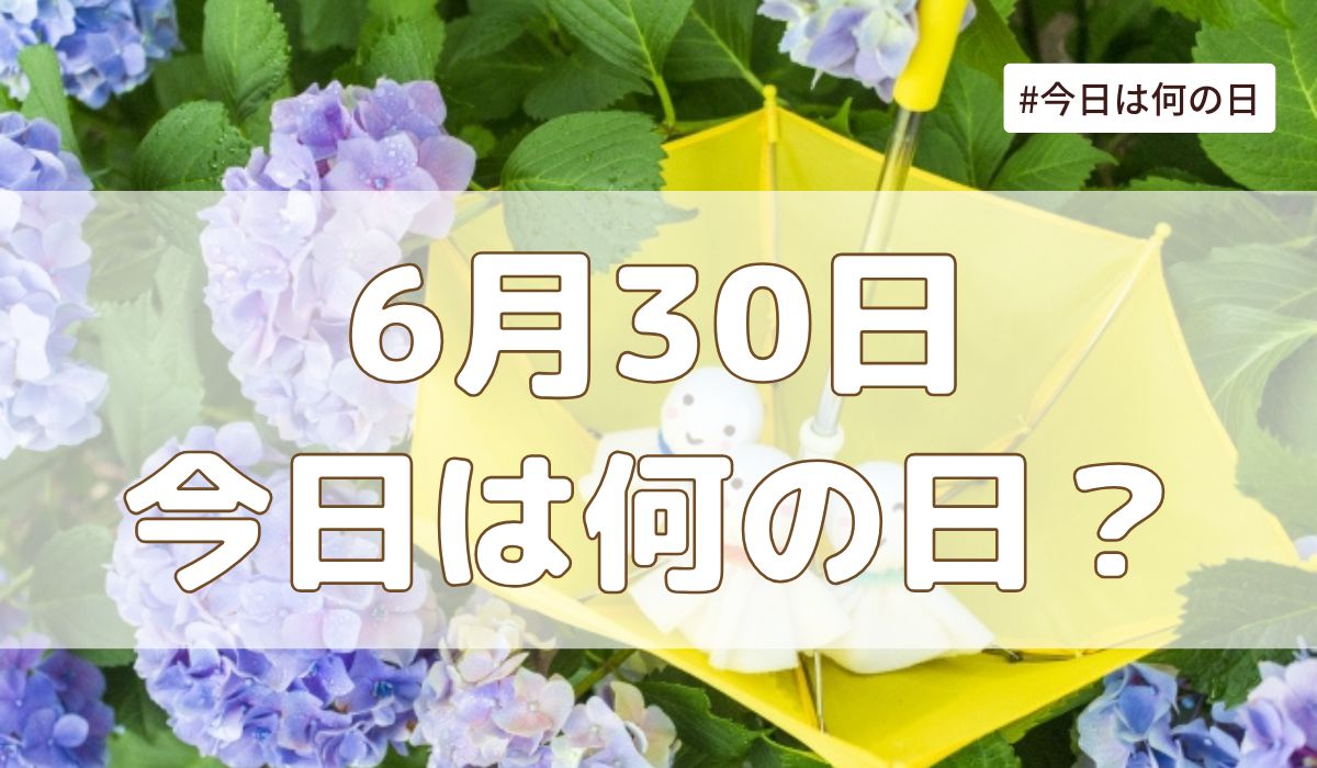 6月30日は何の日？記念日・誕生日・歴史・花言葉まとめ【今日は何の日】