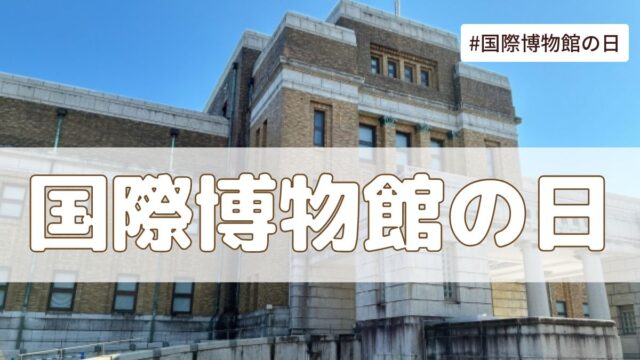 国際博物館の日（5月18日の記念日）とは？由来・意味・歴史【今日は何の日】