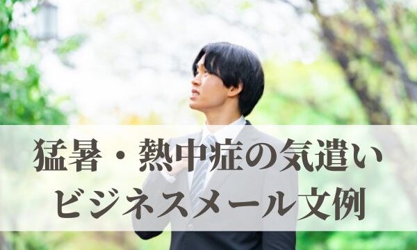猛暑・熱中症の気遣いビジネスメール文例「熱中症に気をつけて」は使える？