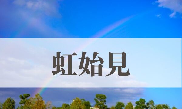「虹始見」の意味や読み方！時期や由来は？