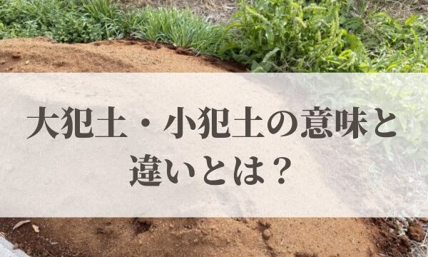 「大犯土・小犯土」の意味と違いとは？2026年はいつ？