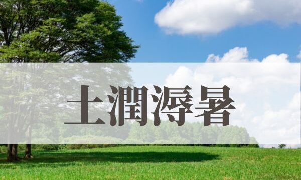 「土潤溽暑（つちうるおうてむしあつし）」の意味や読み方とは？由来や時期はいつ？