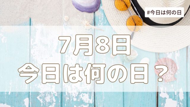 7月8日は何の日？記念日・誕生日・歴史・花言葉まとめ【今日は何の日】
