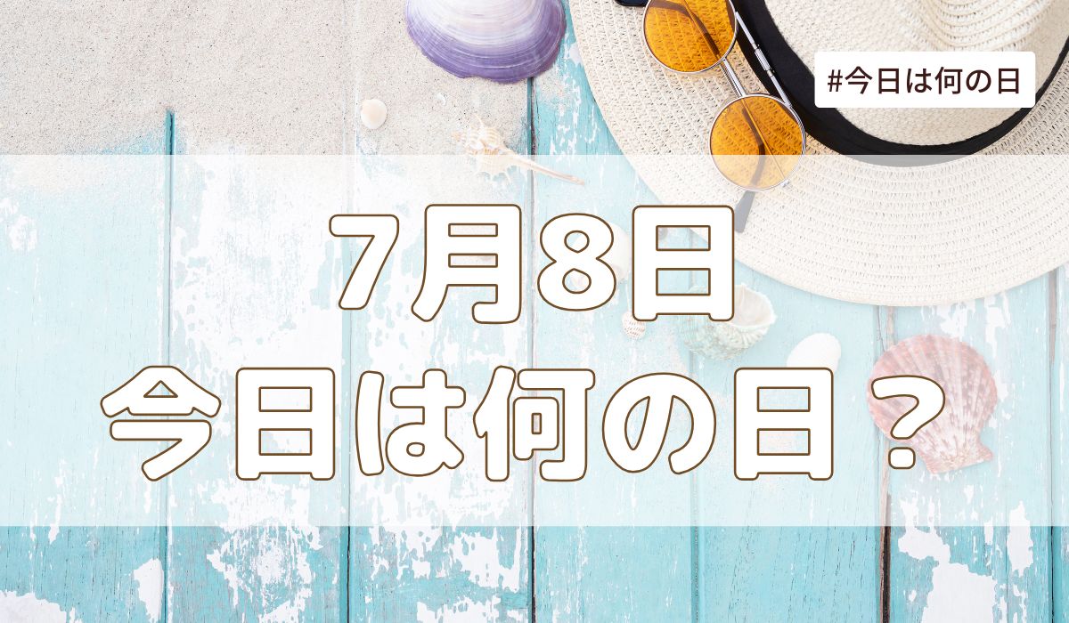 7月8日は何の日？記念日・誕生日・歴史・花言葉まとめ【今日は何の日】