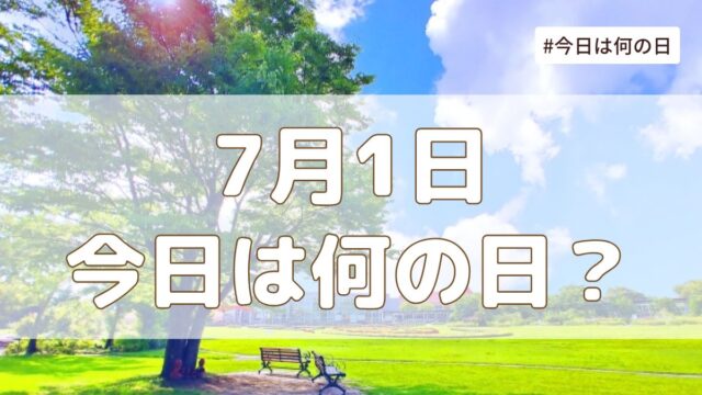7月1日は何の日？記念日・誕生日・歴史・花言葉まとめ【今日は何の日】