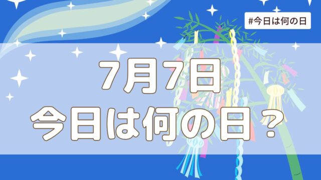 7月7日は何の日？記念日・誕生日・歴史・花言葉まとめ【今日は何の日】