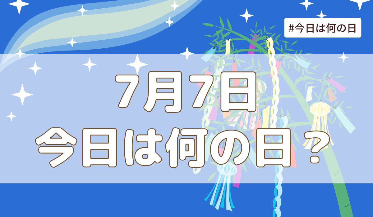 7月7日は何の日？記念日・誕生日・歴史・花言葉まとめ【今日は何の日】