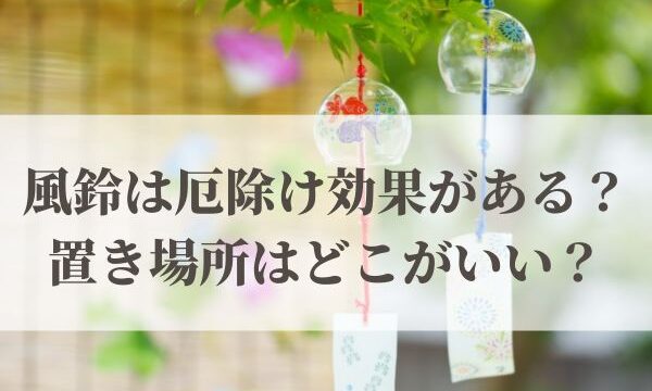 「風鈴」は厄除け・魔除け効果がある？置き場所はどこがいい？