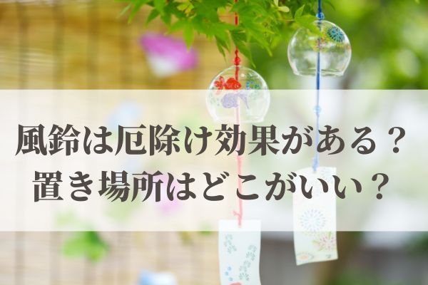 「風鈴」は厄除け・魔除け効果がある？置き場所はどこがいい？