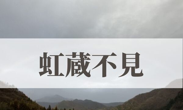 「虹蔵不見（にじかくれてみえず）」の意味や読み方とは？由来や時期はいつ？