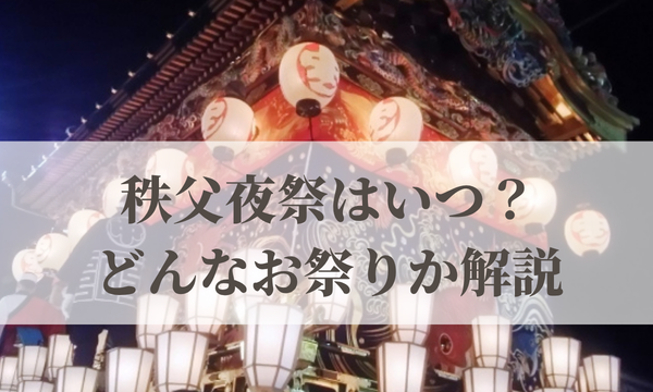 2026年の秩父夜祭はいつ？どんなお祭りか歴史も解説！