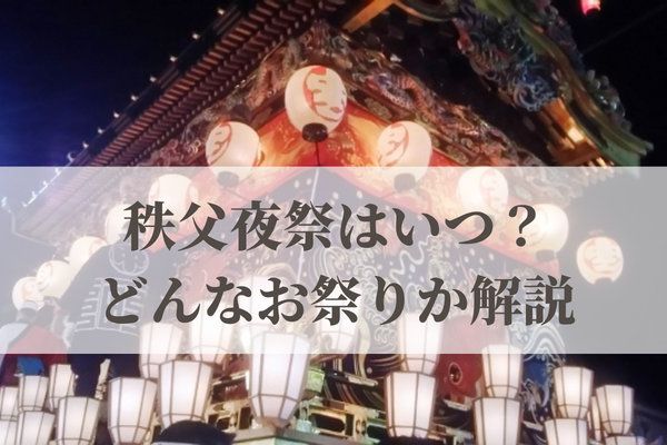 2026年の秩父夜祭はいつ？どんなお祭りか歴史も解説！